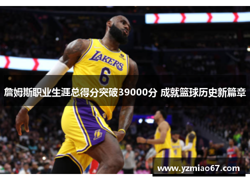 詹姆斯职业生涯总得分突破39000分 成就篮球历史新篇章 詹姆斯职业生涯总得分突破39000分 成就篮球历史新篇章