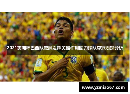 2021美洲杯巴西队威廉发挥关键作用助力球队夺冠表现分析 2021美洲杯巴西队威廉发挥关键作用助力球队夺冠表现分析