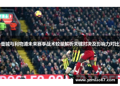 曼城与利物浦未来赛季战术较量解析关键对决及影响力对比 曼城与利物浦未来赛季战术较量解析关键对决及影响力对比