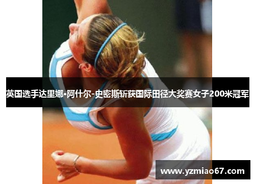 英国选手达里娜·阿什尔-史密斯斩获国际田径大奖赛女子200米冠军 英国选手达里娜·阿什尔-史密斯斩获国际田径大奖赛女子200米冠军