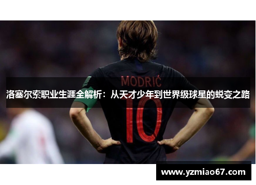 洛塞尔索职业生涯全解析：从天才少年到世界级球星的蜕变之路