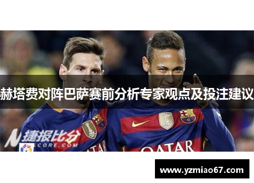 赫塔费对阵巴萨赛前分析专家观点及投注建议 赫塔费对阵巴萨赛前分析专家观点及投注建议
