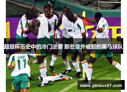 超级杯历史中的冷门逆袭 那些意外崛起的黑马球队 超级杯历史中的冷门逆袭 那些意外崛起的黑马球队