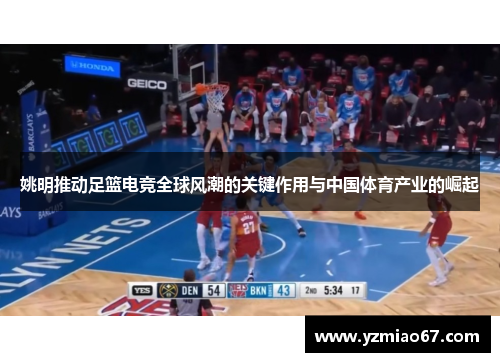 姚明推动足篮电竞全球风潮的关键作用与中国体育产业的崛起 姚明推动足篮电竞全球风潮的关键作用与中国体育产业的崛起