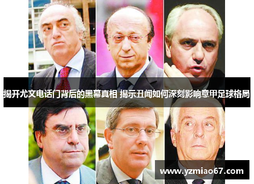 揭开尤文电话门背后的黑幕真相 揭示丑闻如何深刻影响意甲足球格局