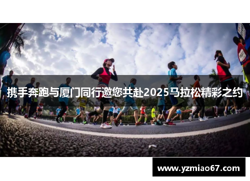 携手奔跑与厦门同行邀您共赴2025马拉松精彩之约